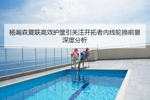 杨瀚森夏联高效护筐引关注开拓者内线轮换前景深度分析