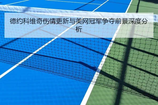 德约科维奇伤情更新与美网冠军争夺前景深度分析